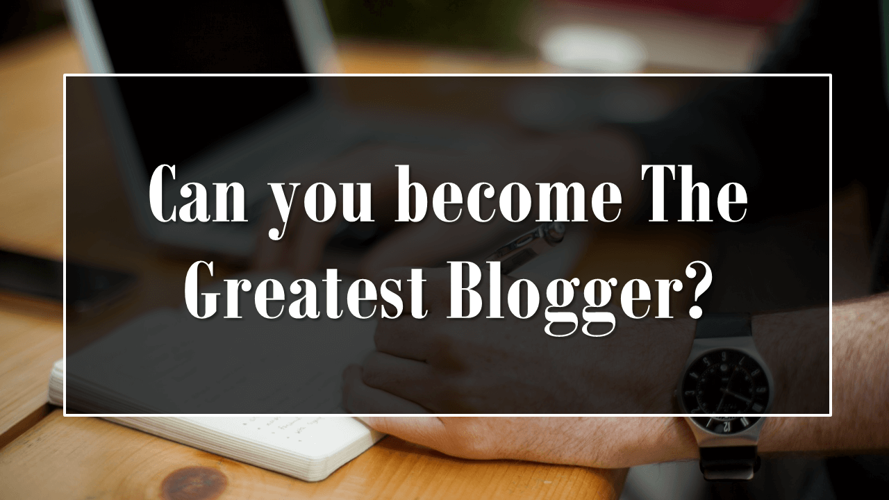 Can you become The Greatest Blogger